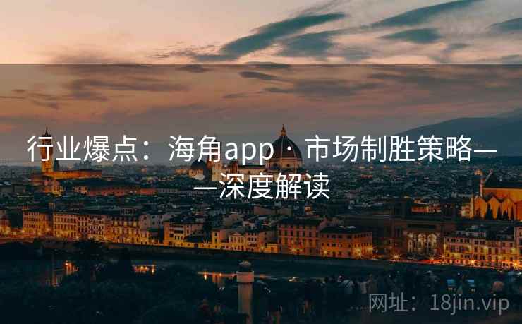 行业爆点：海角app · 市场制胜策略——深度解读