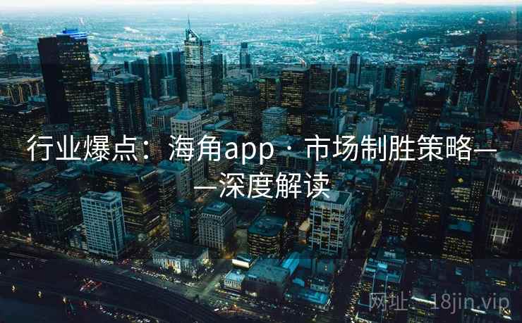 行业爆点：海角app · 市场制胜策略——深度解读