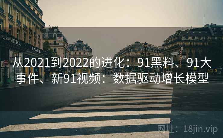 从2021到2022的进化：91黑料、91大事件、新91视频：数据驱动增长模型