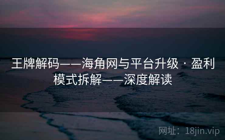 王牌解码——海角网与平台升级 · 盈利模式拆解——深度解读