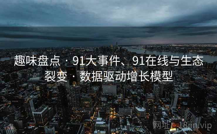 趣味盘点 · 91大事件、91在线与生态裂变 · 数据驱动增长模型