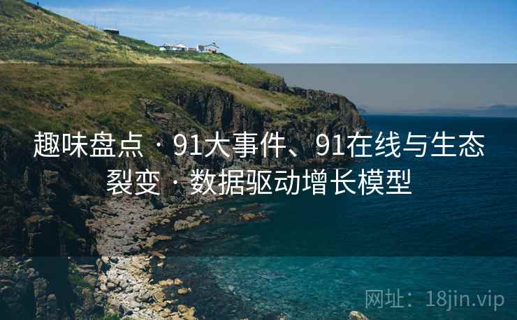 趣味盘点 · 91大事件、91在线与生态裂变 · 数据驱动增长模型