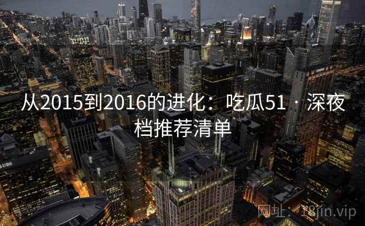 从2015到2016的进化：吃瓜51 · 深夜档推荐清单