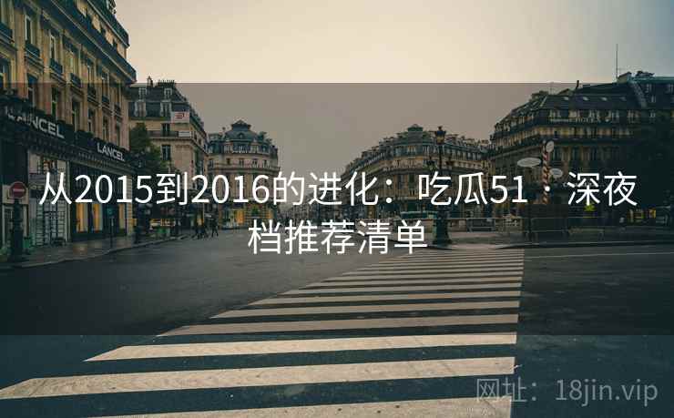 从2015到2016的进化：吃瓜51 · 深夜档推荐清单