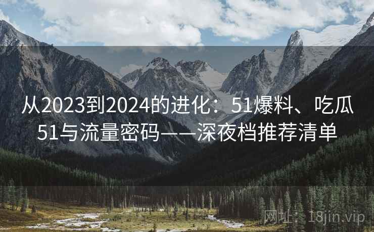 从2023到2024的进化：51爆料、吃瓜51与流量密码——深夜档推荐清单