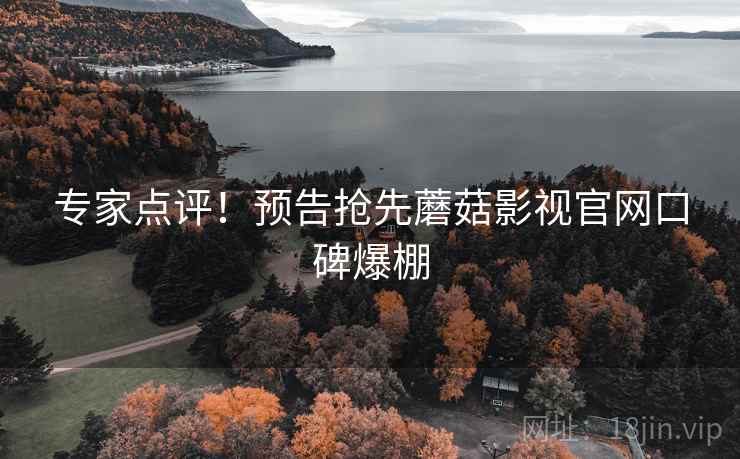 专家点评！预告抢先蘑菇影视官网口碑爆棚