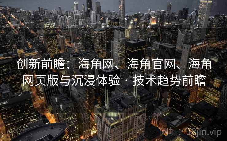 创新前瞻：海角网、海角官网、海角网页版与沉浸体验 · 技术趋势前瞻